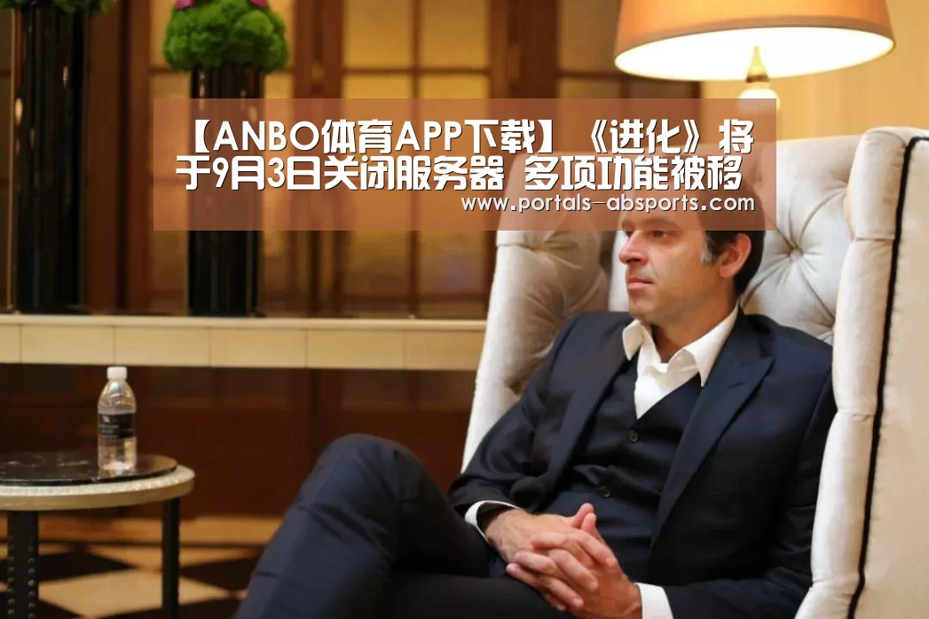 【ANBO体育APP下载】《进化》将于9月3日关闭服务器 多项功能被移除(图4) 安博官方网站