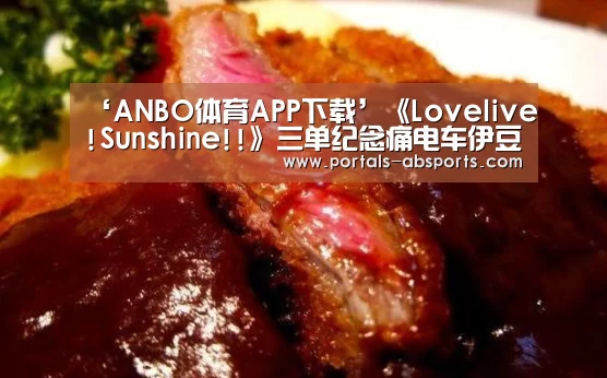 ‘ANBO体育APP下载’《Lovelive!Sunshine!!》三单纪念痛电车伊豆箱根4月8日开始运行(图3) 安博官方网站