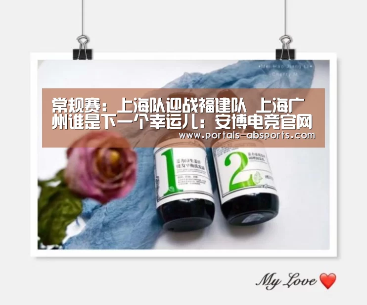 常规赛:上海队迎战福建队 上海广州谁是下一个幸运儿:安博电竞官网入口(图3) 安博最新版
